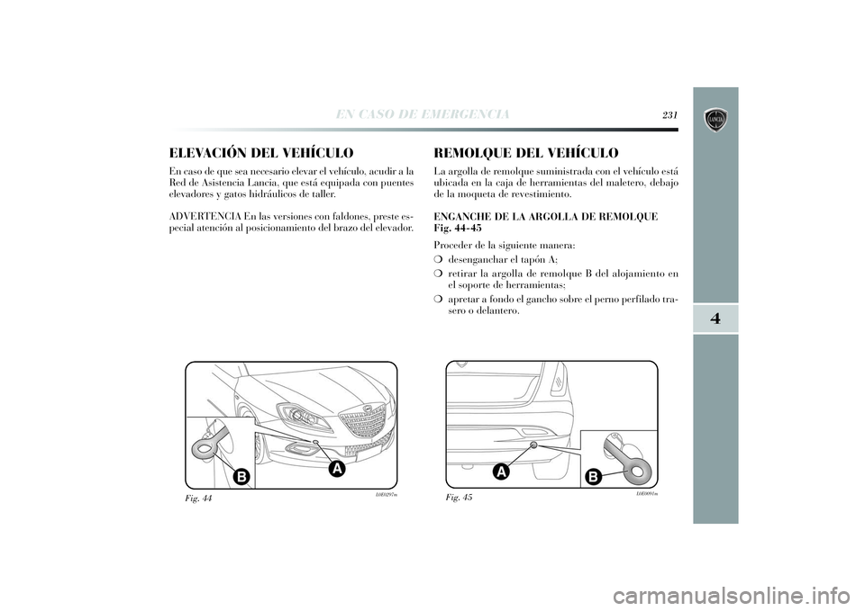 Lancia Delta 2014 Manual de Empleo y Cuidado (in Spanish) 4
EN CASO DE EMERGENCIA
231
ELEVACIÓN DEL VEHÍCULOEn caso de que sea necesario elevar el vehículo, acudir a la
Red de Asistencia Lancia, que está equipada con puentes
elevadores y gatos hidráulic Lancia Delta 2014 Manual de Empleo y Cuidado (in Spanish) 4
EN CASO DE EMERGENCIA
231
ELEVACIÓN DEL VEHÍCULOEn caso de que sea necesario elevar el vehículo, acudir a la
Red de Asistencia Lancia, que está equipada con puentes
elevadores y gatos hidráulic