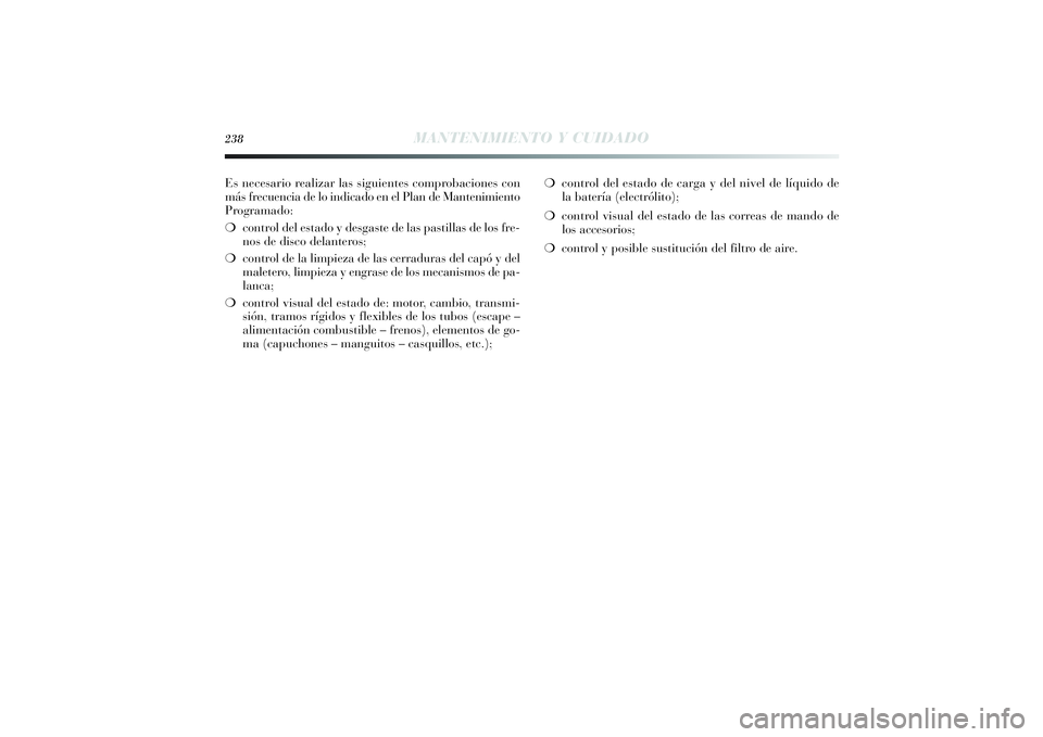 Lancia Delta 2014 Manual de Empleo y Cuidado (in Spanish) Es necesario realizar las siguientes comprobaciones con
más frecuencia de lo indicado en el Plan de Mantenimiento
Programado:
❍control del estado y desgaste de las pastillas de los fre-
nos de disc Lancia Delta 2014 Manual de Empleo y Cuidado (in Spanish) Es necesario realizar las siguientes comprobaciones con
más frecuencia de lo indicado en el Plan de Mantenimiento
Programado:
❍control del estado y desgaste de las pastillas de los fre-
nos de disc