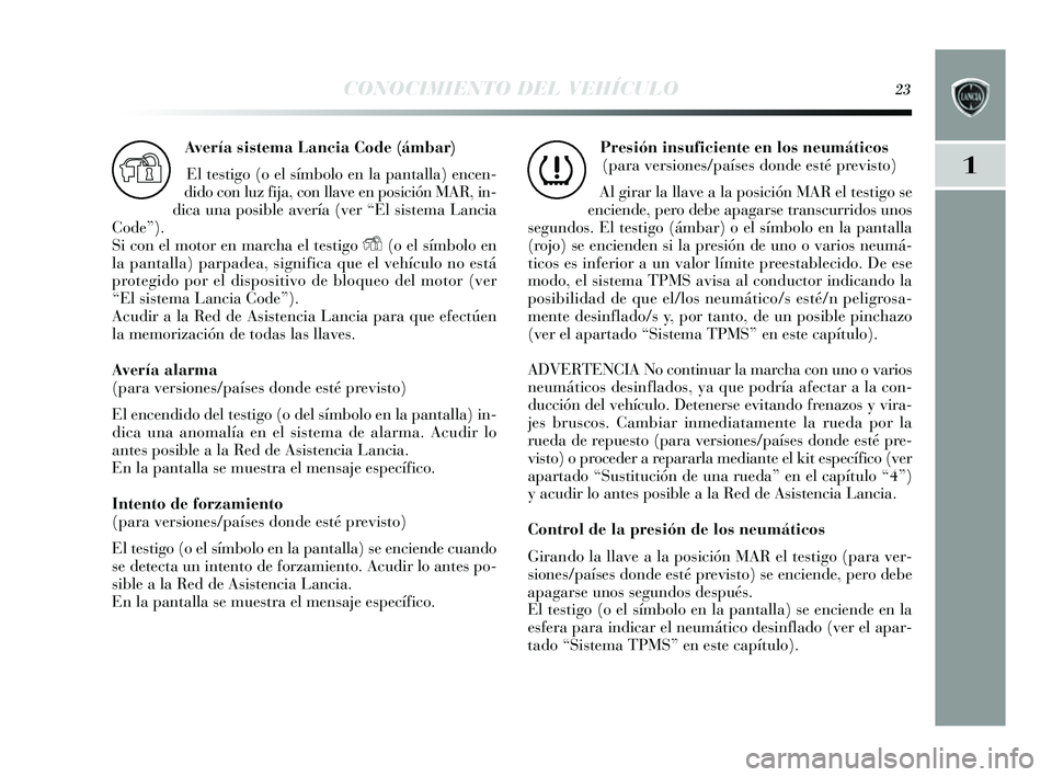 Lancia Delta 2014 Manual de Empleo y Cuidado (in Spanish) CONOCIMIENTO DEL VEHÍCULO23
1
Avería sistema Lancia Code (ámbar)
El tes tigo (o el s ímbolo en la pantalla) encen-
dido con luz fija, con llave en po sición MAR, in-
dica una pos ible avería (ve Lancia Delta 2014 Manual de Empleo y Cuidado (in Spanish) CONOCIMIENTO DEL VEHÍCULO23
1
Avería sistema Lancia Code (ámbar)
El tes tigo (o el s ímbolo en la pantalla) encen-
dido con luz fija, con llave en po sición MAR, in-
dica una pos ible avería (ve