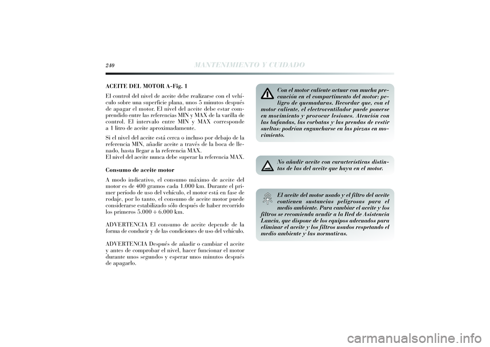 Lancia Delta 2014 Manual de Empleo y Cuidado (in Spanish) ACEITE DEL MOTOR A-Fig. 1
El control del nivel de aceite debe realizarse con el vehí-
culo sobre una superficie plana, unos 5 minutos después
de apagar el motor. El nivel del aceite debe estar com-
Lancia Delta 2014 Manual de Empleo y Cuidado (in Spanish) ACEITE DEL MOTOR A-Fig. 1
El control del nivel de aceite debe realizarse con el vehí-
culo sobre una superficie plana, unos 5 minutos después
de apagar el motor. El nivel del aceite debe estar com-
