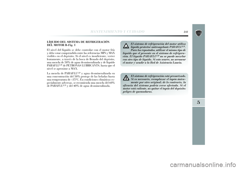 Lancia Delta 2014 Manual de Empleo y Cuidado (in Spanish) LÍQUIDO DEL SISTEMA DE REFRIGERACIÓN
DEL MOTOR B-Fig. 1
El nivel del líquido se debe controlar con el motor frío
y debe estar comprendido entre las referencias MIN y MAX
visibles en el depósito. Lancia Delta 2014 Manual de Empleo y Cuidado (in Spanish) LÍQUIDO DEL SISTEMA DE REFRIGERACIÓN
DEL MOTOR B-Fig. 1
El nivel del líquido se debe controlar con el motor frío
y debe estar comprendido entre las referencias MIN y MAX
visibles en el depósito.