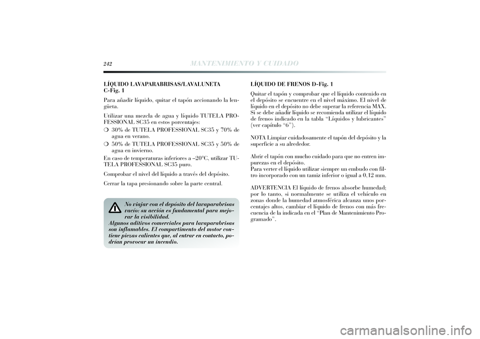 Lancia Delta 2014 Manual de Empleo y Cuidado (in Spanish) LÍQUIDO LAVAPARABRISAS/LAVALUNETA
C-Fig. 1
Para añadir líquido, quitar el tapón accionando la len-
güeta.
Utilizar una mezcla de agua y líquido TUTELA PRO-
FESSIONAL SC35 en estos porcentajes:
Lancia Delta 2014 Manual de Empleo y Cuidado (in Spanish) LÍQUIDO LAVAPARABRISAS/LAVALUNETA
C-Fig. 1
Para añadir líquido, quitar el tapón accionando la len-
güeta.
Utilizar una mezcla de agua y líquido TUTELA PRO-
FESSIONAL SC35 en estos porcentajes: