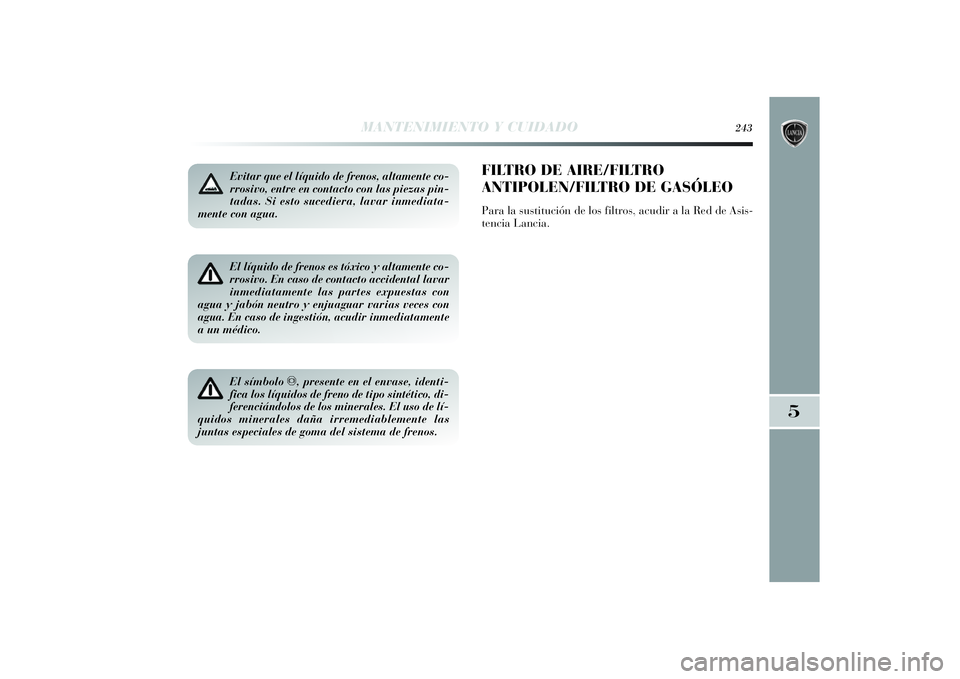 Lancia Delta 2014 Manual de Empleo y Cuidado (in Spanish) Evitar que el líquido de frenos, altamente co-
rrosivo, entre en contacto con las piezas pin-
tadas. Si esto sucediera, lavar inmediata-
mente con agua.El líquido de frenos es tóxico y altamente co Lancia Delta 2014 Manual de Empleo y Cuidado (in Spanish) Evitar que el líquido de frenos, altamente co-
rrosivo, entre en contacto con las piezas pin-
tadas. Si esto sucediera, lavar inmediata-
mente con agua.El líquido de frenos es tóxico y altamente co