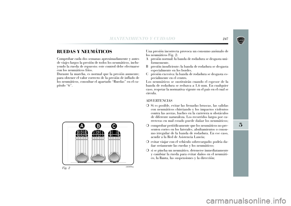 Lancia Delta 2014 Manual de Empleo y Cuidado (in Spanish) RUEDAS Y NEUMÁTICOSComprobar cada dos semanas aproximadamente y antes
de viajes largos la presión de todos los neumáticos, inclu-
yendo la rueda de repuesto: este control debe efectuarse
con los ne Lancia Delta 2014 Manual de Empleo y Cuidado (in Spanish) RUEDAS Y NEUMÁTICOSComprobar cada dos semanas aproximadamente y antes
de viajes largos la presión de todos los neumáticos, inclu-
yendo la rueda de repuesto: este control debe efectuarse
con los ne