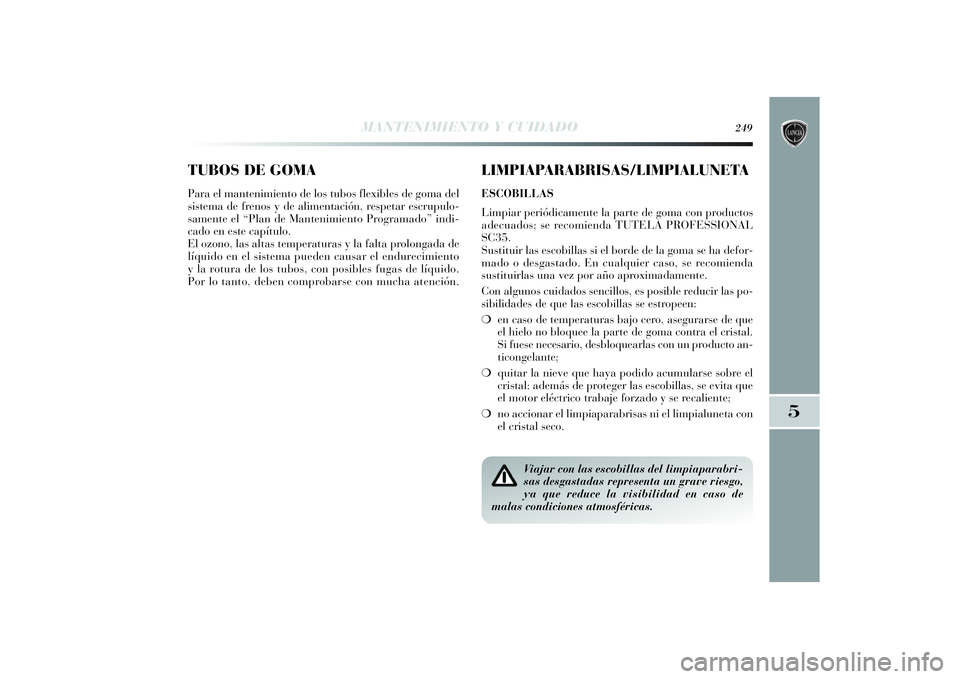 Lancia Delta 2014 Manual de Empleo y Cuidado (in Spanish) TUBOS DE GOMAPara el mantenimiento de los tubos flexibles de goma del
sistema de frenos y de alimentación, respetar escrupulo-
samente el “Plan de Mantenimiento Programado” indi-
cado en este cap Lancia Delta 2014 Manual de Empleo y Cuidado (in Spanish) TUBOS DE GOMAPara el mantenimiento de los tubos flexibles de goma del
sistema de frenos y de alimentación, respetar escrupulo-
samente el “Plan de Mantenimiento Programado” indi-
cado en este cap
