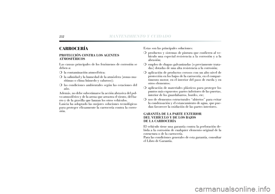Lancia Delta 2014 Manual de Empleo y Cuidado (in Spanish) 252
MANTENIMIENTO Y CUIDADO
CARROCERÍAPROTECCIÓN CONTRA LOS AGENTES
ATMOSFÉRICOS
Las causas principales de los fenómenos de corrosión se
deben a:
❍la contaminación atmosférica;
❍la salinida Lancia Delta 2014 Manual de Empleo y Cuidado (in Spanish) 252
MANTENIMIENTO Y CUIDADO
CARROCERÍAPROTECCIÓN CONTRA LOS AGENTES
ATMOSFÉRICOS
Las causas principales de los fenómenos de corrosión se
deben a:
❍la contaminación atmosférica;
❍la salinida