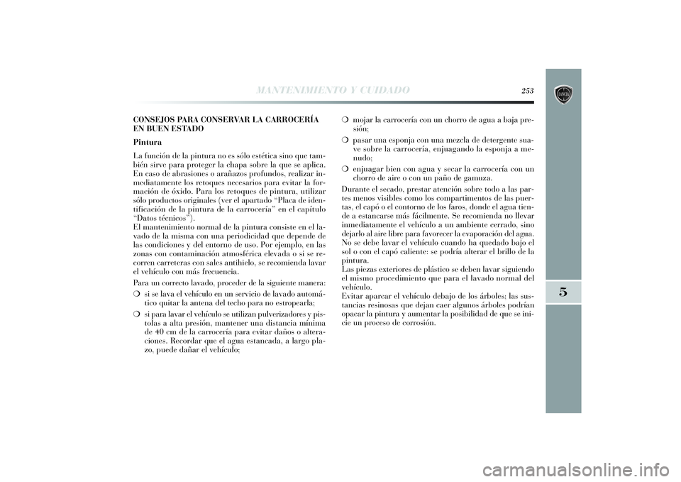 Lancia Delta 2014 Manual de Empleo y Cuidado (in Spanish) ❍mojar la carrocería con un chorro de agua a baja pre-
sión;
❍pasar una esponja con una mezcla de detergente sua-
ve sobre la carrocería, enjuagando la esponja a me-
nudo;
❍enjuagar bien con Lancia Delta 2014 Manual de Empleo y Cuidado (in Spanish) ❍mojar la carrocería con un chorro de agua a baja pre-
sión;
❍pasar una esponja con una mezcla de detergente sua-
ve sobre la carrocería, enjuagando la esponja a me-
nudo;
❍enjuagar bien con