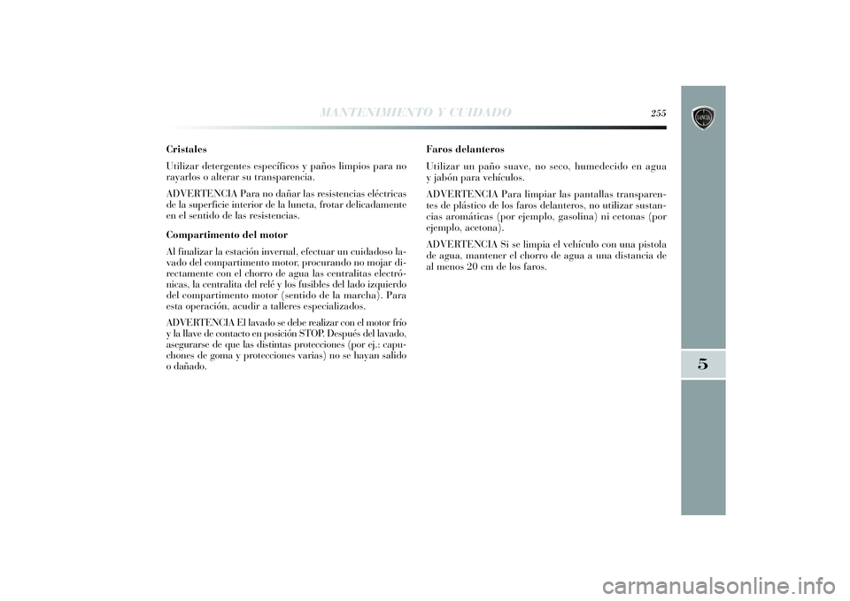 Lancia Delta 2014 Manual de Empleo y Cuidado (in Spanish) MANTENIMIENTO Y CUIDADO
255
5
Cristales
Utilizar detergentes específicos y paños limpios para no
rayarlos o alterar su transparencia.
ADVERTENCIA Para no dañar las resistencias eléctricas
de la su Lancia Delta 2014 Manual de Empleo y Cuidado (in Spanish) MANTENIMIENTO Y CUIDADO
255
5
Cristales
Utilizar detergentes específicos y paños limpios para no
rayarlos o alterar su transparencia.
ADVERTENCIA Para no dañar las resistencias eléctricas
de la su