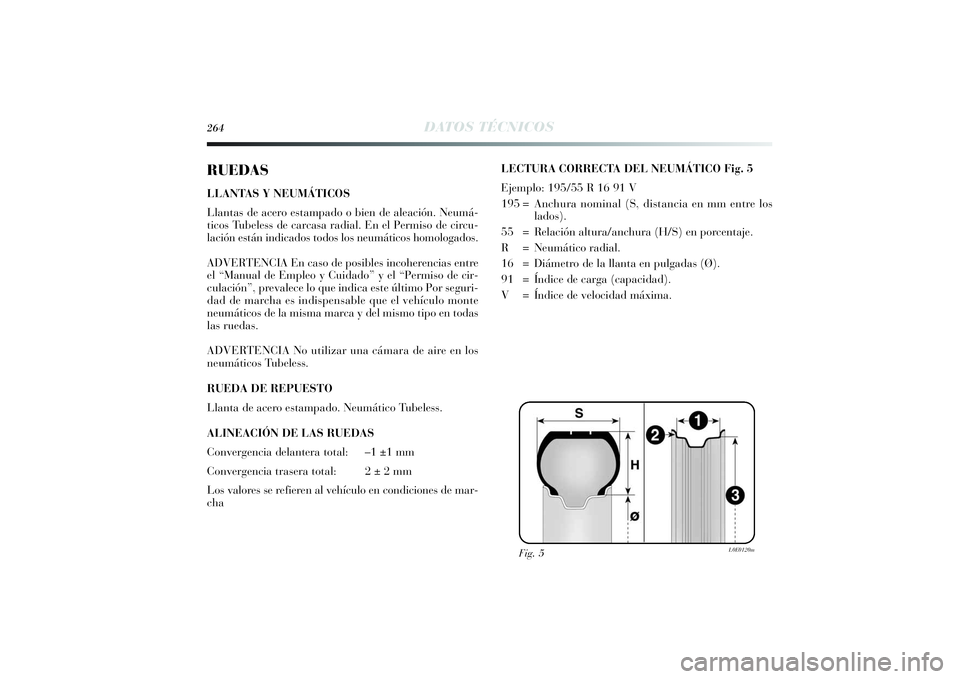 Lancia Delta 2014 Manual de Empleo y Cuidado (in Spanish) 264
DATOS TÉCNICOS
RUEDASLLANTAS Y NEUMÁTICOS
Llantas de acero estampado o bien de aleación. Neumá-
ticos Tubeless de carcasa radial. En el Permiso de circu-
lación están indicados todos los neu Lancia Delta 2014 Manual de Empleo y Cuidado (in Spanish) 264
DATOS TÉCNICOS
RUEDASLLANTAS Y NEUMÁTICOS
Llantas de acero estampado o bien de aleación. Neumá-
ticos Tubeless de carcasa radial. En el Permiso de circu-
lación están indicados todos los neu