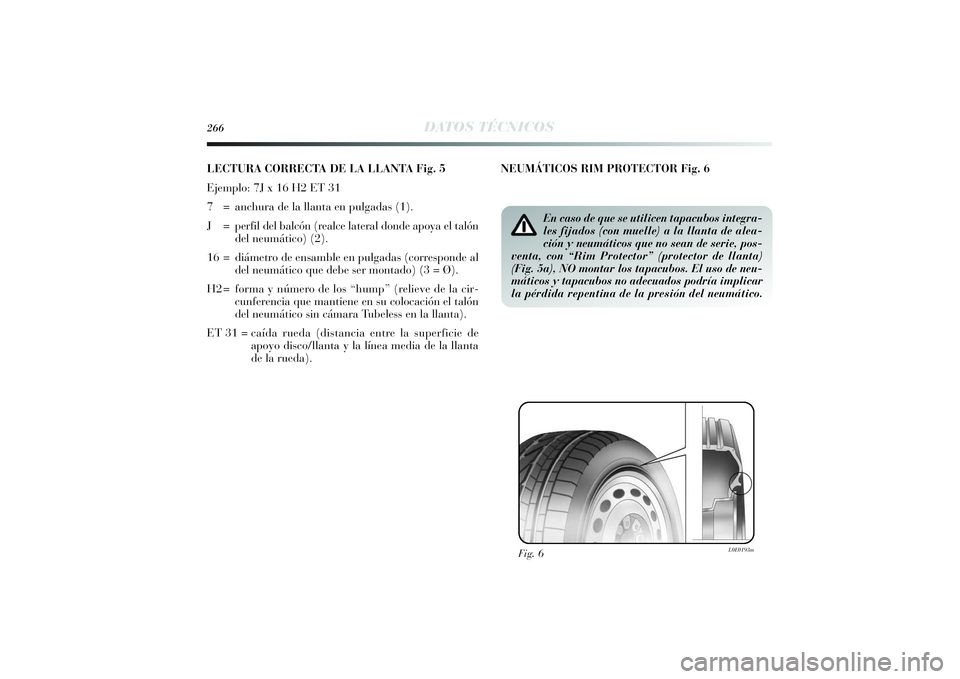 Lancia Delta 2014 Manual de Empleo y Cuidado (in Spanish) 266
DATOS TÉCNICOS
LECTURA CORRECTA DE LA LLANTA Fig. 5
Ejemplo: 7J x 16 H2 ET 31
7 = anchura de la llanta en pulgadas (1).
J = perfil del balcón (realce lateral donde apoya el talón
del neumáti Lancia Delta 2014 Manual de Empleo y Cuidado (in Spanish) 266
DATOS TÉCNICOS
LECTURA CORRECTA DE LA LLANTA Fig. 5
Ejemplo: 7J x 16 H2 ET 31
7 = anchura de la llanta en pulgadas (1).
J = perfil del balcón (realce lateral donde apoya el talón
del neumáti