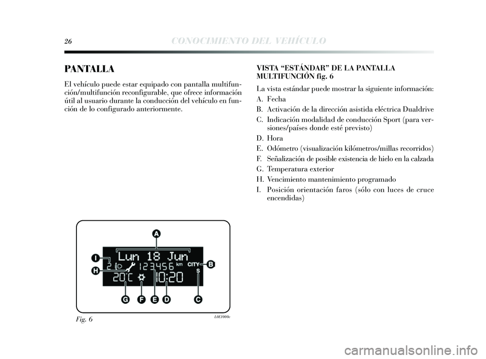 Lancia Delta 2014 Manual de Empleo y Cuidado (in Spanish) 26CONOCIMIENTO DEL VEHÍCULO
PANTALLA
El vehículo puede estar equipado con pantalla multifun-
ción/multifunción reconfigurable, que ofrece información
útil al us uario durante la conducción del Lancia Delta 2014 Manual de Empleo y Cuidado (in Spanish) 26CONOCIMIENTO DEL VEHÍCULO
PANTALLA
El vehículo puede estar equipado con pantalla multifun-
ción/multifunción reconfigurable, que ofrece información
útil al us uario durante la conducción del