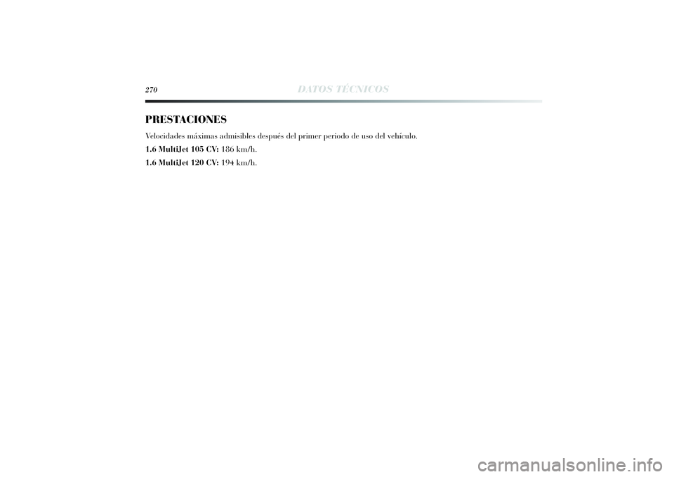 Lancia Delta 2014 Manual de Empleo y Cuidado (in Spanish) 270
DATOS TÉCNICOS
PRESTACIONESVelocidades máximas admisibles después del primer periodo de uso del vehículo.
1.6 MultiJet 105 CV: 186 km/h.
1.6 MultiJet 120 CV:194 km/h.
257-280 Delta ES 1ed 03/ Lancia Delta 2014 Manual de Empleo y Cuidado (in Spanish) 270
DATOS TÉCNICOS
PRESTACIONESVelocidades máximas admisibles después del primer periodo de uso del vehículo.
1.6 MultiJet 105 CV: 186 km/h.
1.6 MultiJet 120 CV:194 km/h.
257-280 Delta ES 1ed 03/