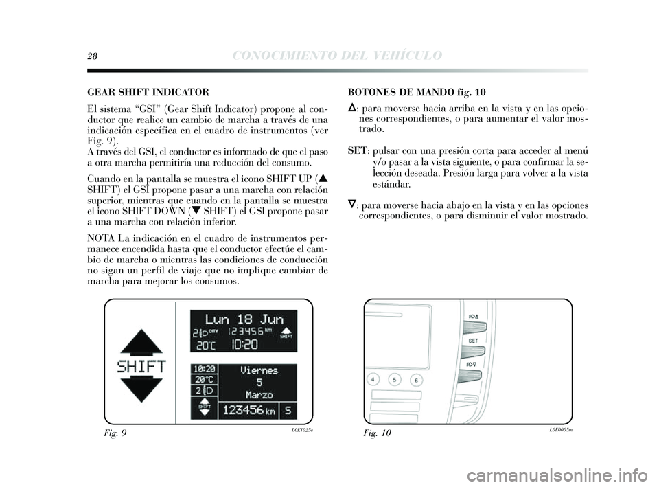 Lancia Delta 2014 Manual de Empleo y Cuidado (in Spanish) 28CONOCIMIENTO DEL VEHÍCULO
GEAR SHIFT INDICATOR
El sis tema “GSI” (Gear Shift Indicator) propone al con-
ductor que realice un cambio de marcha a travé s de una
indicación es pecífica en el Lancia Delta 2014 Manual de Empleo y Cuidado (in Spanish) 28CONOCIMIENTO DEL VEHÍCULO
GEAR SHIFT INDICATOR
El sis tema “GSI” (Gear Shift Indicator) propone al con-
ductor que realice un cambio de marcha a travé s de una
indicación es pecífica en el