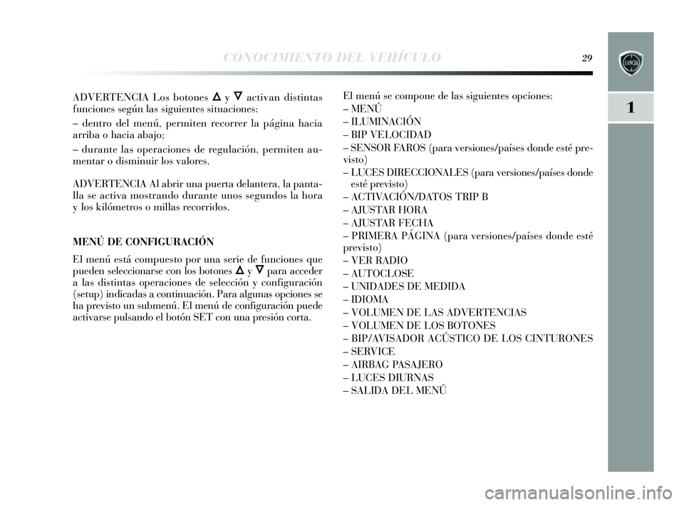 Lancia Delta 2014 Manual de Empleo y Cuidado (in Spanish) 1
CONOCIMIENTO DEL VEHÍCULO29
ADVERTENCIA Los botones ÕyÔactivan dis tintas
funciones según las siguientes situaciones :
– dentro del menú, permiten recorrer la página hacia
arriba o hacia Lancia Delta 2014 Manual de Empleo y Cuidado (in Spanish) 1
CONOCIMIENTO DEL VEHÍCULO29
ADVERTENCIA Los botones ÕyÔactivan dis tintas
funciones según las siguientes situaciones :
– dentro del menú, permiten recorrer la página hacia
arriba o hacia