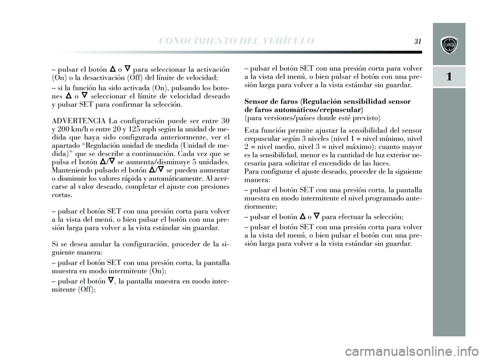 Lancia Delta 2014 Manual de Empleo y Cuidado (in Spanish) 1
CONOCIMIENTO DEL VEHÍCULO31
– pulsar el botón Õo Ôpara seleccionar la activación
(On) o la des activación (Off) del límite de velocidad;
– si la función ha s ido activada (On), pul sand Lancia Delta 2014 Manual de Empleo y Cuidado (in Spanish) 1
CONOCIMIENTO DEL VEHÍCULO31
– pulsar el botón Õo Ôpara seleccionar la activación
(On) o la des activación (Off) del límite de velocidad;
– si la función ha s ido activada (On), pul sand