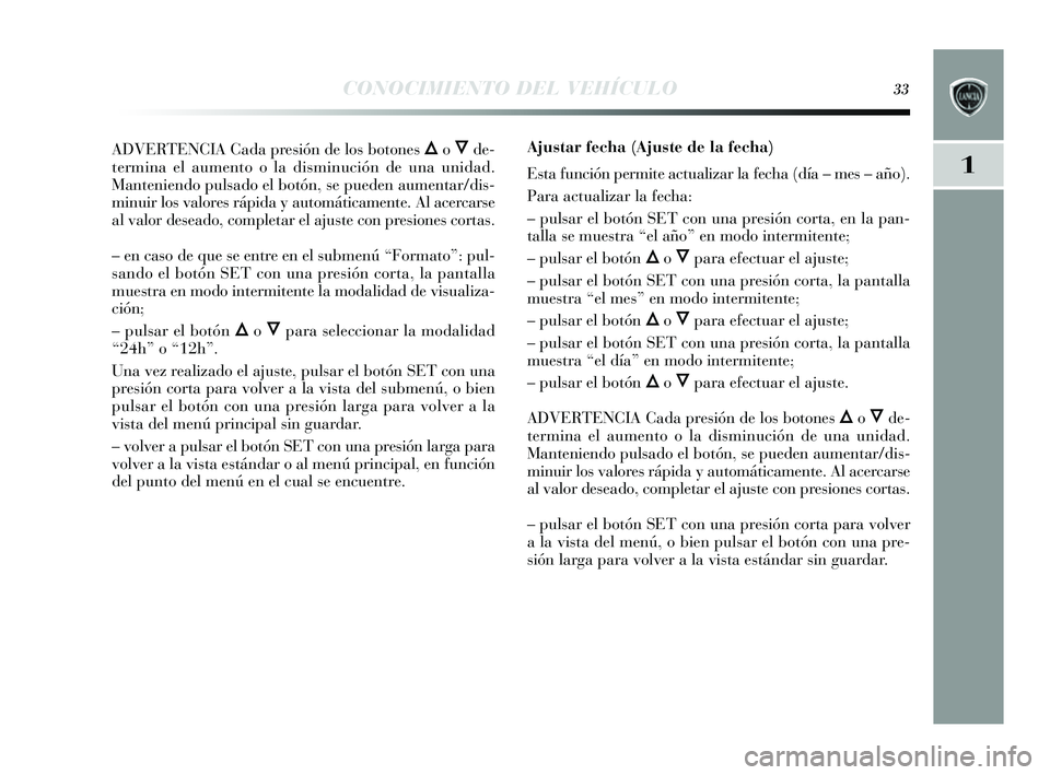 Lancia Delta 2014 Manual de Empleo y Cuidado (in Spanish) 1
CONOCIMIENTO DEL VEHÍCULO33
ADVERTENCIA Cada presión de los botones Õo Ôde-
termina el aumento o la di sminución de una unidad.
Manteniendo puls ado el botón, se pueden aumentar/di s-
minuir l Lancia Delta 2014 Manual de Empleo y Cuidado (in Spanish) 1
CONOCIMIENTO DEL VEHÍCULO33
ADVERTENCIA Cada presión de los botones Õo Ôde-
termina el aumento o la di sminución de una unidad.
Manteniendo puls ado el botón, se pueden aumentar/di s-
minuir l