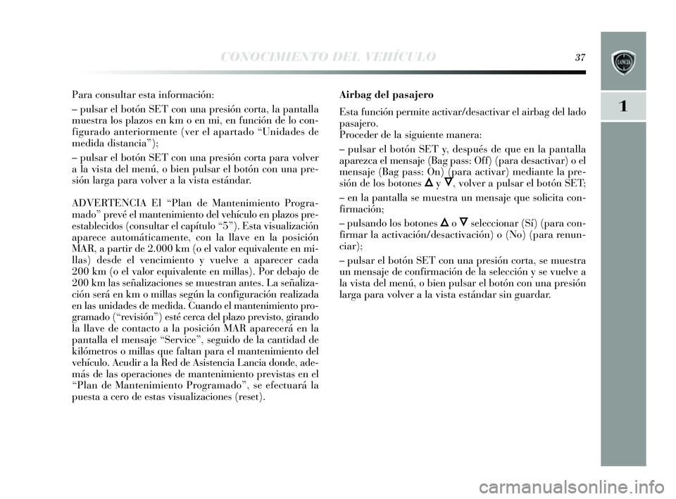 Lancia Delta 2014 Manual de Empleo y Cuidado (in Spanish) 1
CONOCIMIENTO DEL VEHÍCULO37
Para consultar esta información:
– puls ar el botón SET con una pre sión corta, la pantalla
mues tra los plazos en km o en mi, en función de lo con-
figurado ant Lancia Delta 2014 Manual de Empleo y Cuidado (in Spanish) 1
CONOCIMIENTO DEL VEHÍCULO37
Para consultar esta información:
– puls ar el botón SET con una pre sión corta, la pantalla
mues tra los plazos en km o en mi, en función de lo con-
figurado ant