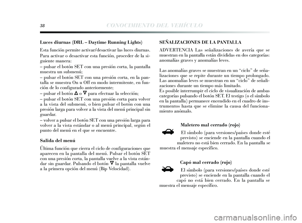 Lancia Delta 2014 Manual de Empleo y Cuidado (in Spanish) 38CONOCIMIENTO DEL VEHÍCULO
Luces diurnas (DRL – Daytime Running Lights)
E sta función permite activar/des activar las luces diurnas .
Para activar o des activar esta función, proceder de la si- Lancia Delta 2014 Manual de Empleo y Cuidado (in Spanish) 38CONOCIMIENTO DEL VEHÍCULO
Luces diurnas (DRL – Daytime Running Lights)
E sta función permite activar/des activar las luces diurnas .
Para activar o des activar esta función, proceder de la si-
