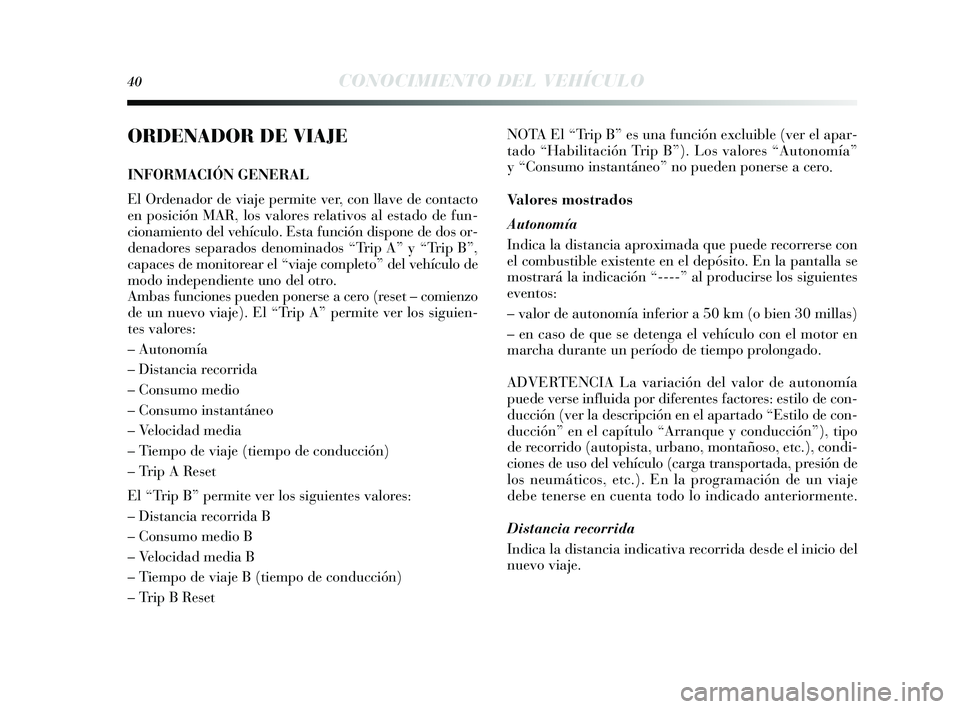 Lancia Delta 2014 Manual de Empleo y Cuidado (in Spanish) 40CONOCIMIENTO DEL VEHÍCULO
ORDENADOR DE VIAJE
INFORMACIÓN GENERAL
El Ordenador de viaje permite ver, con llave de contacto
en posición MAR, los valores relativos al estado de fun-
cionamiento del Lancia Delta 2014 Manual de Empleo y Cuidado (in Spanish) 40CONOCIMIENTO DEL VEHÍCULO
ORDENADOR DE VIAJE
INFORMACIÓN GENERAL
El Ordenador de viaje permite ver, con llave de contacto
en posición MAR, los valores relativos al estado de fun-
cionamiento del