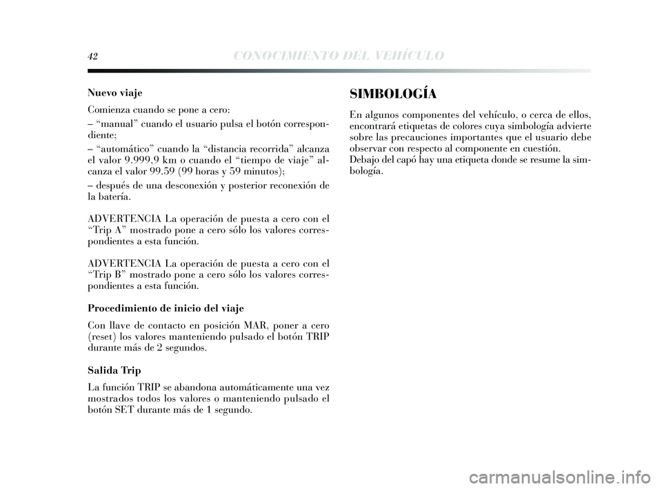 Lancia Delta 2014 Manual de Empleo y Cuidado (in Spanish) 42CONOCIMIENTO DEL VEHÍCULO
Nuevo viaje
Comienza cuando se pone a cero:
– “manual” cuando el u suario puls a el botón corre spon-
diente;
– “automático” cuando la “di stancia recorrid Lancia Delta 2014 Manual de Empleo y Cuidado (in Spanish) 42CONOCIMIENTO DEL VEHÍCULO
Nuevo viaje
Comienza cuando se pone a cero:
– “manual” cuando el u suario puls a el botón corre spon-
diente;
– “automático” cuando la “di stancia recorrid