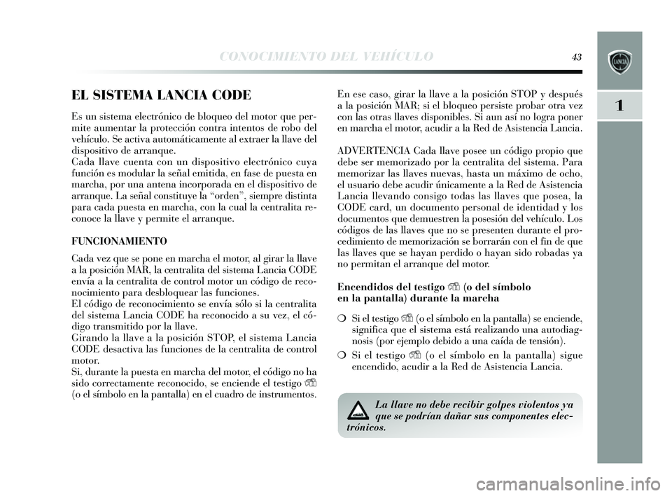 Lancia Delta 2014 Manual de Empleo y Cuidado (in Spanish) 1
CONOCIMIENTO DEL VEHÍCULO43
EL SISTEMA LANCIA CODE
Es un s is tema electrónico de bloqueo del motor que per-
mite aumentar la protección contra intento s de robo del
vehículo. Se activa automát Lancia Delta 2014 Manual de Empleo y Cuidado (in Spanish) 1
CONOCIMIENTO DEL VEHÍCULO43
EL SISTEMA LANCIA CODE
Es un s is tema electrónico de bloqueo del motor que per-
mite aumentar la protección contra intento s de robo del
vehículo. Se activa automát