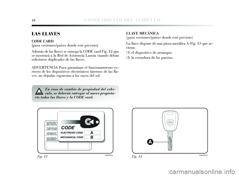 Lancia Delta 2014 Manual de Empleo y Cuidado (in Spanish) 44CONOCIMIENTO DEL VEHÍCULO
LAS LLAVES
CODE CARD
(para versiones/países donde esté previsto)
Además de las llaves s e entrega la CODE card Fig. 12 que
s e mos trará a la Red de A sis tencia Lanc Lancia Delta 2014 Manual de Empleo y Cuidado (in Spanish) 44CONOCIMIENTO DEL VEHÍCULO
LAS LLAVES
CODE CARD
(para versiones/países donde esté previsto)
Además de las llaves s e entrega la CODE card Fig. 12 que
s e mos trará a la Red de A sis tencia Lanc