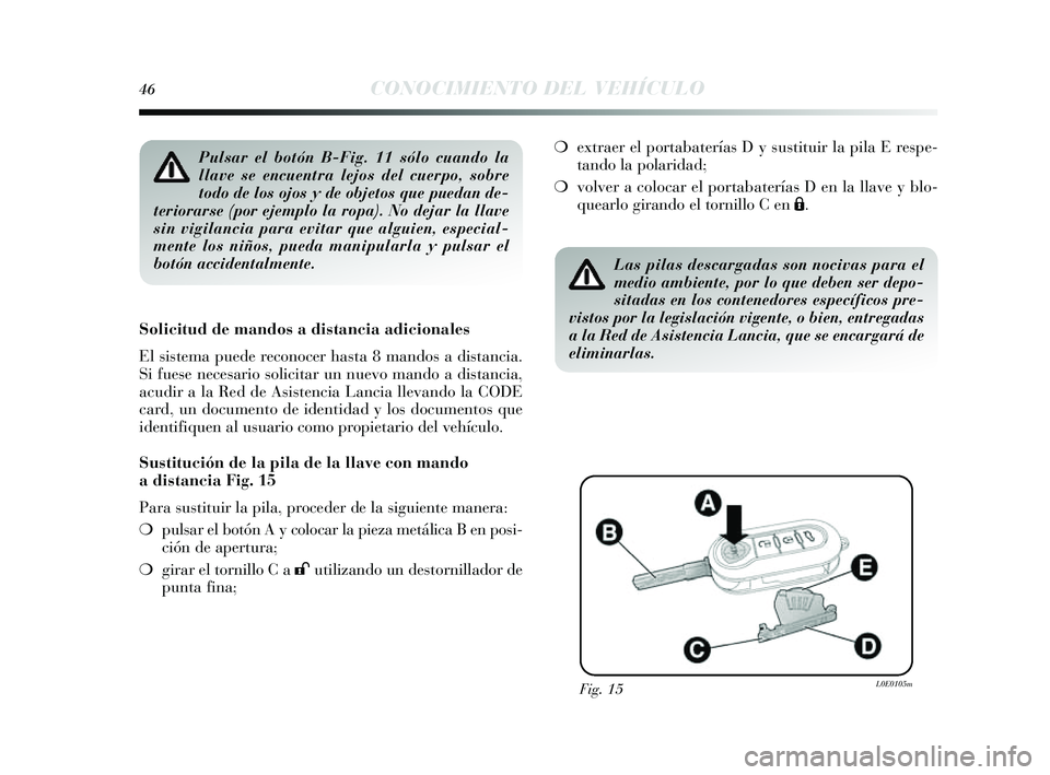 Lancia Delta 2014 Manual de Empleo y Cuidado (in Spanish) 46CONOCIMIENTO DEL VEHÍCULO
Pulsar el botón B-Fig. 11 sólo cuando la
llave se encuentra lejos del cuerpo, sobre
todo de los ojos y de objetos que puedan de-
teriorarse (por ejemplo la ropa). No dej Lancia Delta 2014 Manual de Empleo y Cuidado (in Spanish) 46CONOCIMIENTO DEL VEHÍCULO
Pulsar el botón B-Fig. 11 sólo cuando la
llave se encuentra lejos del cuerpo, sobre
todo de los ojos y de objetos que puedan de-
teriorarse (por ejemplo la ropa). No dej