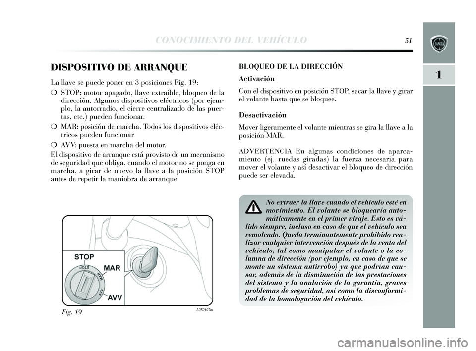 Lancia Delta 2014 Manual de Empleo y Cuidado (in Spanish) 1
CONOCIMIENTO DEL VEHÍCULO51
DISPOSITIVO DE ARRANQUE
La llave se puede poner en 3 po siciones Fig. 19:
❍ STOP: motor apagado, llave extraíble, bloqueo de la
dirección. Algunos dispositivos el Lancia Delta 2014 Manual de Empleo y Cuidado (in Spanish) 1
CONOCIMIENTO DEL VEHÍCULO51
DISPOSITIVO DE ARRANQUE
La llave se puede poner en 3 po siciones Fig. 19:
❍ STOP: motor apagado, llave extraíble, bloqueo de la
dirección. Algunos dispositivos el
