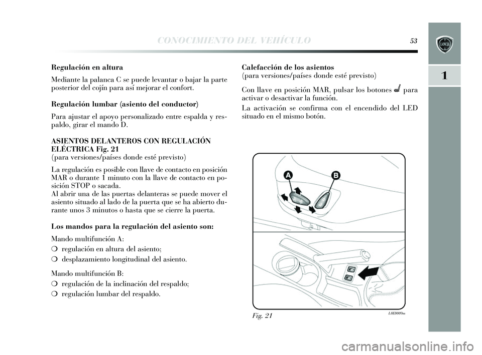 Lancia Delta 2014 Manual de Empleo y Cuidado (in Spanish) 1
CONOCIMIENTO DEL VEHÍCULO53
Regulación en altura
Mediante la palanca C se puede levantar o bajar la parte
pos terior del cojín para a sí mejorar el confort.
Regulación lumbar (asiento del cond Lancia Delta 2014 Manual de Empleo y Cuidado (in Spanish) 1
CONOCIMIENTO DEL VEHÍCULO53
Regulación en altura
Mediante la palanca C se puede levantar o bajar la parte
pos terior del cojín para a sí mejorar el confort.
Regulación lumbar (asiento del cond