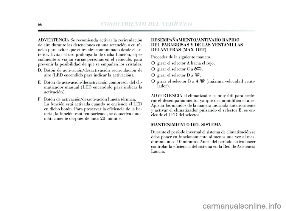 Lancia Delta 2014  Manual de Empleo y Cuidado (in Spanish) 60CONOCIMIENTO DEL VEHÍCULO
ADVERTENCIA Se recomienda activar la recirculación
de aire durante las detencione s en una retención o en tú-
neles  para evitar que entre aire contaminado de sde el ex