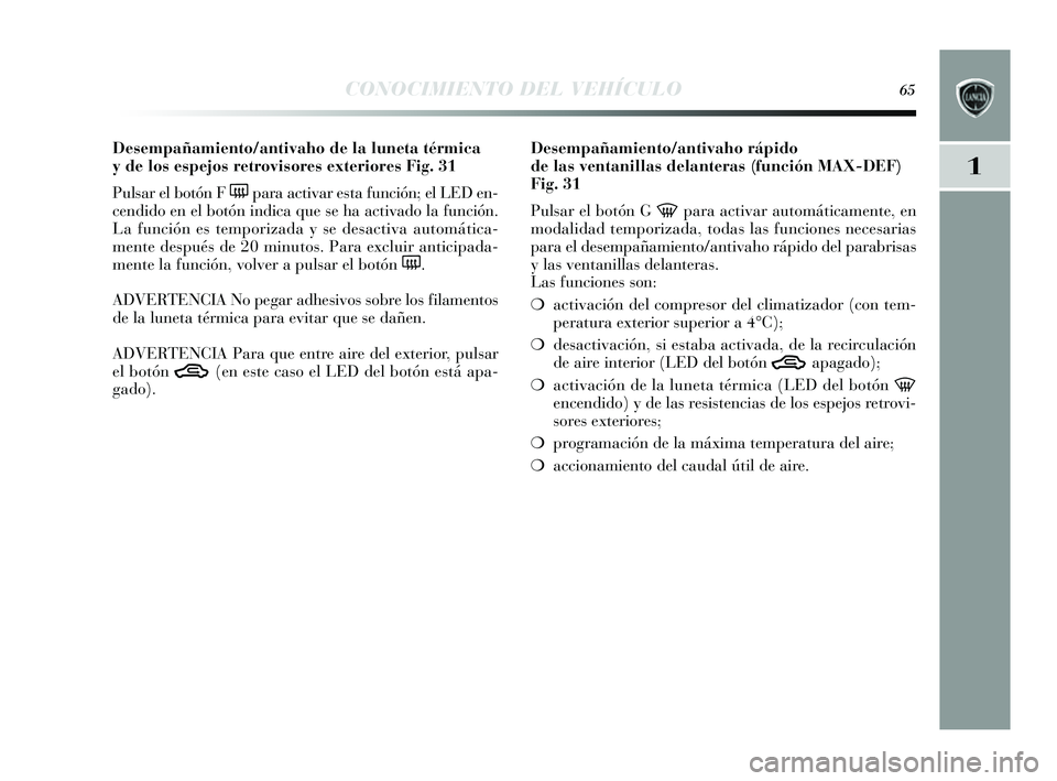 Lancia Delta 2014  Manual de Empleo y Cuidado (in Spanish) 1
CONOCIMIENTO DEL VEHÍCULO65
Desempañamiento/antivaho de la luneta térmica 
y de los espejos retrovisores exteriores Fig. 31
Puls ar el botón F 
(para activar es ta función; el LED en-
cendido e