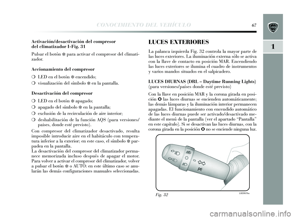 Lancia Delta 2014  Manual de Empleo y Cuidado (in Spanish) 1
CONOCIMIENTO DEL VEHÍCULO67
Activación/desactivación del compresor
del climatizador I-Fig. 31
Pulsar el botón 
❄para activar el compre sor del climati-
zador.
Accionamiento del compresor
❍ L