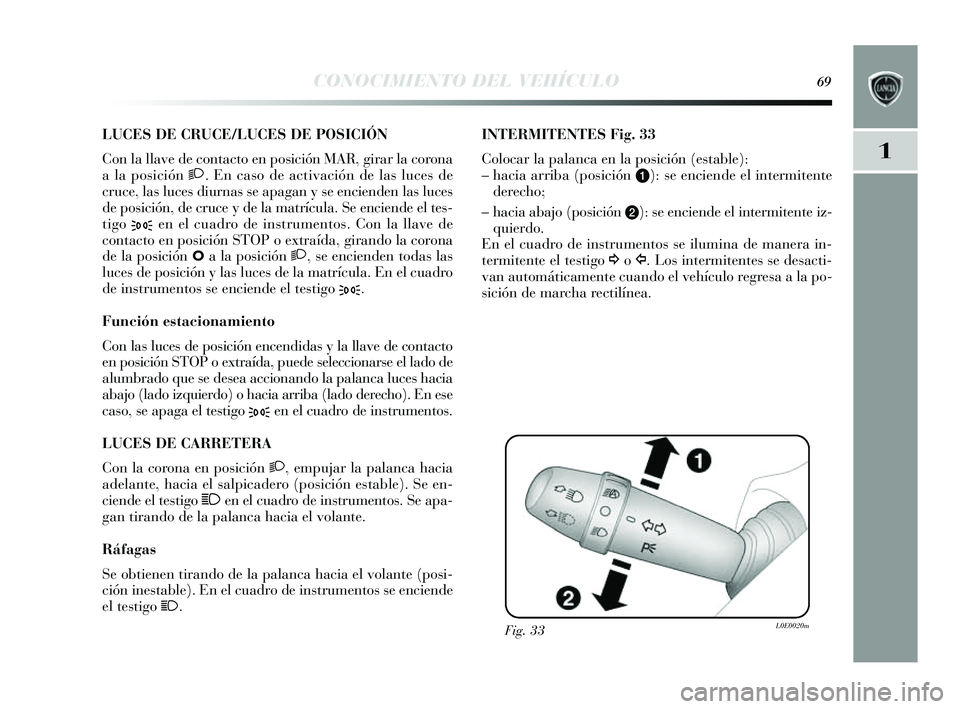 Lancia Delta 2014 Manual de Empleo y Cuidado (in Spanish) 1
CONOCIMIENTO DEL VEHÍCULO69
LUCES DE CRUCE/LUCES DE POSICIÓN
Con la llave de contacto en pos ición MAR, girar la corona
a la pos ición 2. En cas o de activación de las luces de
cruce, las lu Lancia Delta 2014 Manual de Empleo y Cuidado (in Spanish) 1
CONOCIMIENTO DEL VEHÍCULO69
LUCES DE CRUCE/LUCES DE POSICIÓN
Con la llave de contacto en pos ición MAR, girar la corona
a la pos ición 2. En cas o de activación de las luces de
cruce, las lu