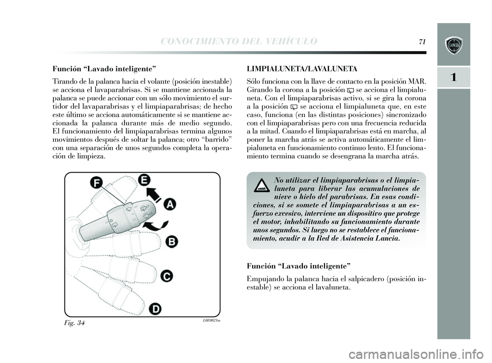Lancia Delta 2014 Manual de Empleo y Cuidado (in Spanish) 1
CONOCIMIENTO DEL VEHÍCULO71
Función “Lavado inteligente”
Tirando de la palanca hacia el volante (pos ición inestable)
s e acciona el lavaparabris as. Si s e mantiene accionada la
palanca se Lancia Delta 2014 Manual de Empleo y Cuidado (in Spanish) 1
CONOCIMIENTO DEL VEHÍCULO71
Función “Lavado inteligente”
Tirando de la palanca hacia el volante (pos ición inestable)
s e acciona el lavaparabris as. Si s e mantiene accionada la
palanca se