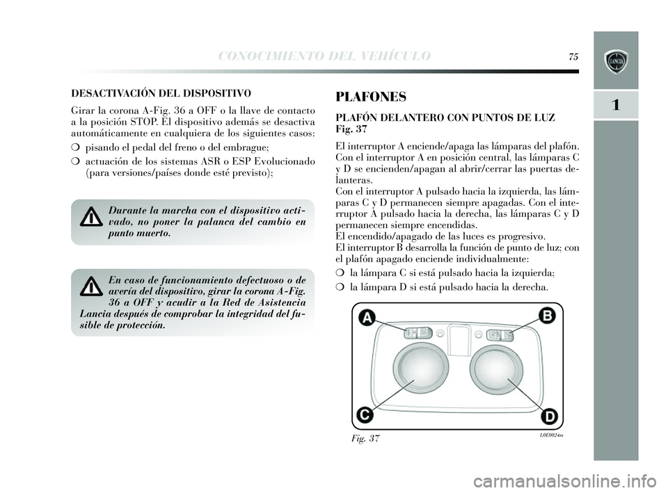 Lancia Delta 2014 Manual de Empleo y Cuidado (in Spanish) 1
CONOCIMIENTO DEL VEHÍCULO75
DESACTIVACIÓN DEL DISPOSITIVO
Girar la corona A-Fig. 36 a OFF o la llave de contacto
ala po sición STOP. El dis positivo además s e des activa
automáticamente en cu Lancia Delta 2014 Manual de Empleo y Cuidado (in Spanish) 1
CONOCIMIENTO DEL VEHÍCULO75
DESACTIVACIÓN DEL DISPOSITIVO
Girar la corona A-Fig. 36 a OFF o la llave de contacto
ala po sición STOP. El dis positivo además s e des activa
automáticamente en cu
