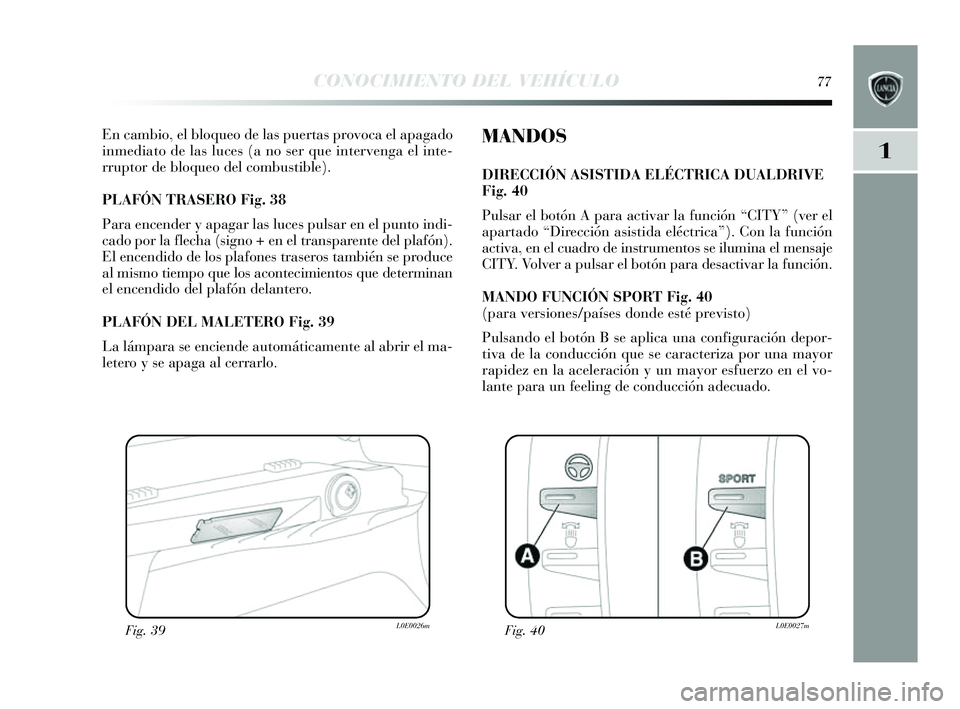 Lancia Delta 2014 Manual de Empleo y Cuidado (in Spanish) 1
CONOCIMIENTO DEL VEHÍCULO77
En cambio, el bloqueo de las puertas provoca el apagado
inmediato de las luces (a no s er que intervenga el inte-
rruptor de bloqueo del combu stible).
PLAFÓN TRA SE Lancia Delta 2014 Manual de Empleo y Cuidado (in Spanish) 1
CONOCIMIENTO DEL VEHÍCULO77
En cambio, el bloqueo de las puertas provoca el apagado
inmediato de las luces (a no s er que intervenga el inte-
rruptor de bloqueo del combu stible).
PLAFÓN TRA SE