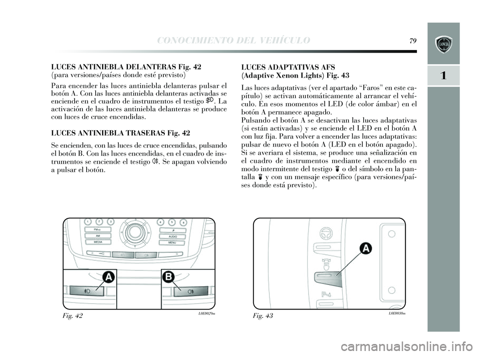 Lancia Delta 2014  Manual de Empleo y Cuidado (in Spanish) 1
CONOCIMIENTO DEL VEHÍCULO79
LUCES ANTINIEBLA DELANTERAS Fig. 42
(para versiones/países donde esté previsto)
Para encender las  luces antiniebla delanteras  pulsar el
botón A. Con la s luce s ant