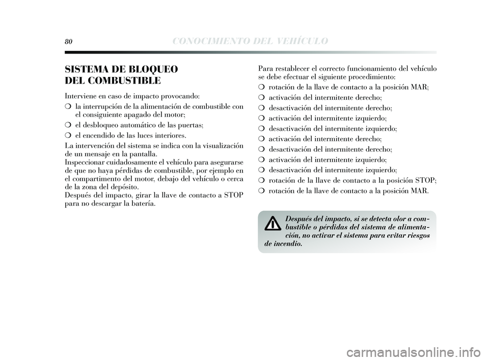 Lancia Delta 2014  Manual de Empleo y Cuidado (in Spanish) 80CONOCIMIENTO DEL VEHÍCULO
SISTEMA DE BLOQUEO
DEL COMBUSTIBLE
Interviene en caso de impacto provocando:
❍ la interrupción de la alimentación de combu stible con
el cons iguiente apagado del moto