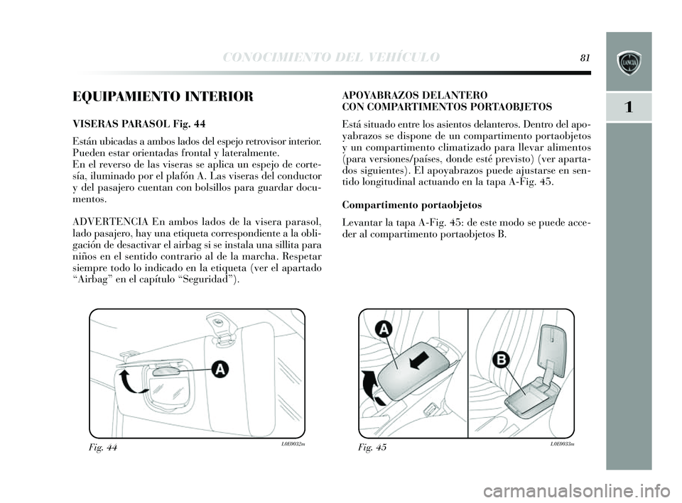 Lancia Delta 2014  Manual de Empleo y Cuidado (in Spanish) 1
CONOCIMIENTO DEL VEHÍCULO81
EQUIPAMIENTO INTERIOR
VISERAS PA R ASOL Fig. 44
E stán ubicadas  a ambos lados del es pejo retrovis or interior. 
Pueden es tar orientada s frontal y  lateralmente.
En 