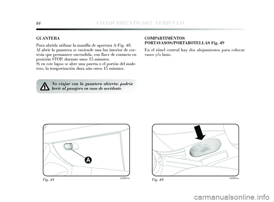 Lancia Delta 2014  Manual de Empleo y Cuidado (in Spanish) 84CONOCIMIENTO DEL VEHÍCULO
No viajar con la guantera abierta: podría
herir al pasajero en caso de accidente.
GUANTERA
Para abrirla utilizar la manilla de apertura A-Fig. 48.
Al abrir la guantera se