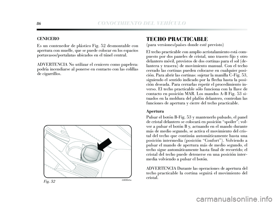 Lancia Delta 2014  Manual de Empleo y Cuidado (in Spanish) 86CONOCIMIENTO DEL VEHÍCULO
CENICERO 
Es un contenedor de plás tico Fig. 52 desmontable con
apertura con muelle, que s e puede colocar en los espacios
portavas os/portalata s ubicados  en el túnel 