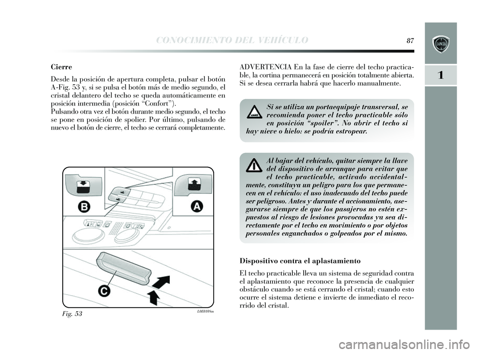 Lancia Delta 2014  Manual de Empleo y Cuidado (in Spanish) 1
CONOCIMIENTO DEL VEHÍCULO87
Cierre
Desde la pos ición de apertura completa, pul sar el botón
A-Fig. 53 y , si  se puls a el botón más  de medio segundo, el
cris tal delantero del techo  se qued