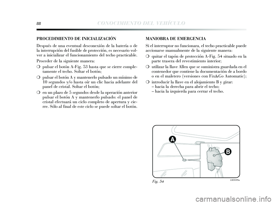Lancia Delta 2014  Manual de Empleo y Cuidado (in Spanish) 88CONOCIMIENTO DEL VEHÍCULO
Fig. 54L0E0109m
PROCEDIMIENTO DE INICIALIZACIÓN 
Después  de una eventual de sconexión de la batería o de
la interrupción del fu sible de protección, e s neces ario 