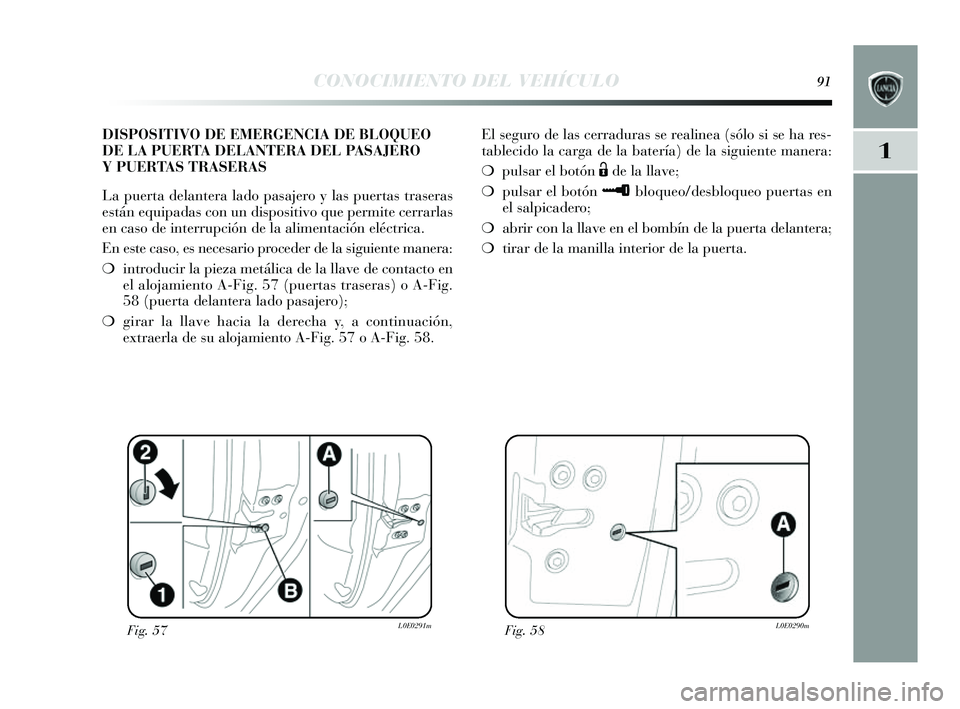 Lancia Delta 2014 Manual de Empleo y Cuidado (in Spanish) 1
CONOCIMIENTO DEL VEHÍCULO91
El seguro de la s cerraduras s e realinea (s ólo si se ha res -
tablecido la carga de la batería) de la siguiente manera:
❍ puls ar el botón
Ëde la llave;
❍ Lancia Delta 2014 Manual de Empleo y Cuidado (in Spanish) 1
CONOCIMIENTO DEL VEHÍCULO91
El seguro de la s cerraduras s e realinea (s ólo si se ha res -
tablecido la carga de la batería) de la siguiente manera:
❍ puls ar el botón
Ëde la llave;
❍