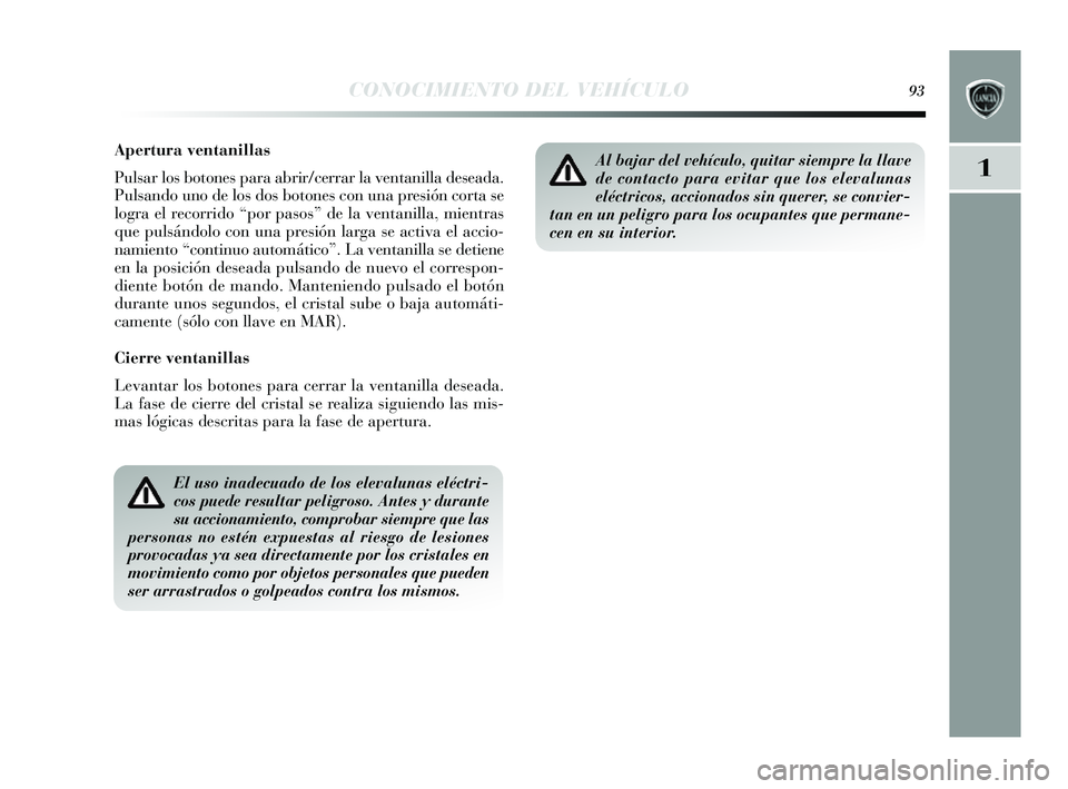 Lancia Delta 2014 Manual de Empleo y Cuidado (in Spanish) 1
CONOCIMIENTO DEL VEHÍCULO93
Apertura ventanillas
Pulsar los botones para abrir/cerrar la ventanilla de seada.
Puls ando uno de los dos botones con una pres ión corta se
logra el recorrido “p Lancia Delta 2014 Manual de Empleo y Cuidado (in Spanish) 1
CONOCIMIENTO DEL VEHÍCULO93
Apertura ventanillas
Pulsar los botones para abrir/cerrar la ventanilla de seada.
Puls ando uno de los dos botones con una pres ión corta se
logra el recorrido “p