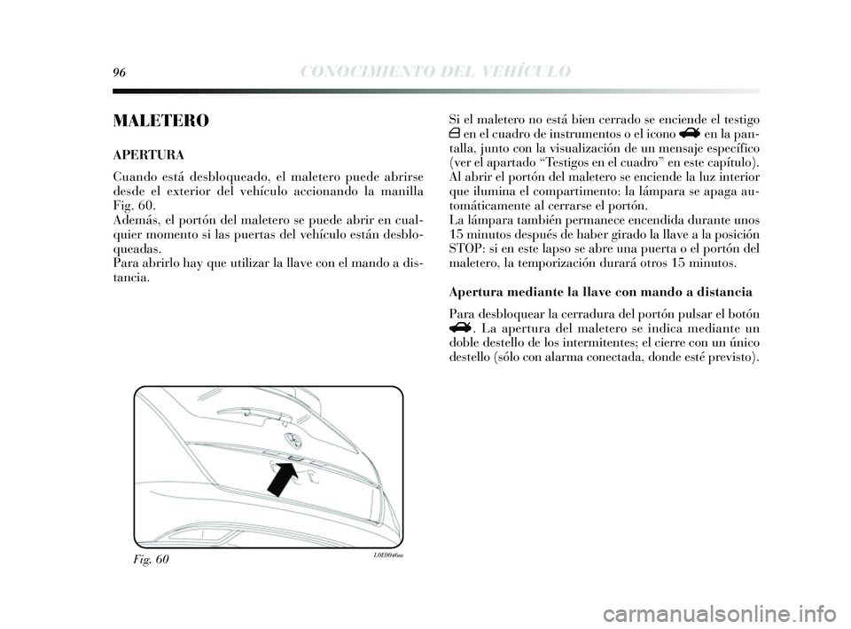 Lancia Delta 2014 Manual de Empleo y Cuidado (in Spanish) 96CONOCIMIENTO DEL VEHÍCULO
MALETERO
APERTURA
Cuando está desbloqueado, el maletero puede abrirs e
des de el exterior del vehículo accionando la manilla
Fig. 60.
Además , el portón del maletero Lancia Delta 2014 Manual de Empleo y Cuidado (in Spanish) 96CONOCIMIENTO DEL VEHÍCULO
MALETERO
APERTURA
Cuando está desbloqueado, el maletero puede abrirs e
des de el exterior del vehículo accionando la manilla
Fig. 60.
Además , el portón del maletero