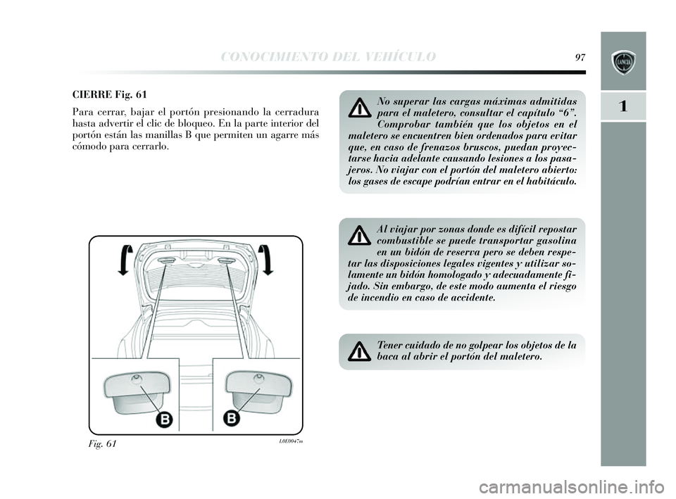 Lancia Delta 2014 Manual de Empleo y Cuidado (in Spanish) 1
CONOCIMIENTO DEL VEHÍCULO97
CIERRE Fig. 61
Para cerrar, bajar el portón presionando la cerradura
has ta advertir el clic de bloqueo. En la parte interior del
portón es tán las manillas B que pe Lancia Delta 2014 Manual de Empleo y Cuidado (in Spanish) 1
CONOCIMIENTO DEL VEHÍCULO97
CIERRE Fig. 61
Para cerrar, bajar el portón presionando la cerradura
has ta advertir el clic de bloqueo. En la parte interior del
portón es tán las manillas B que pe