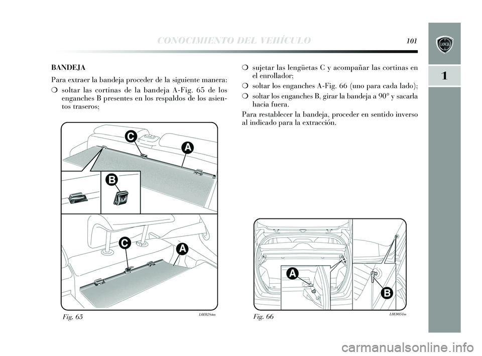 Lancia Delta 2015  Manual de Empleo y Cuidado (in Spanish) 1
CONOCIMIENTO DEL VEHÍCULO101
Fig. 66L0E0051mFig. 65L0E0284m
❍sujetar las  lengüetas  C y acompañar las  cortinas en
el enrollador;
❍ soltar los  enganche s A-Fig. 66 (uno para cada lado);
❍