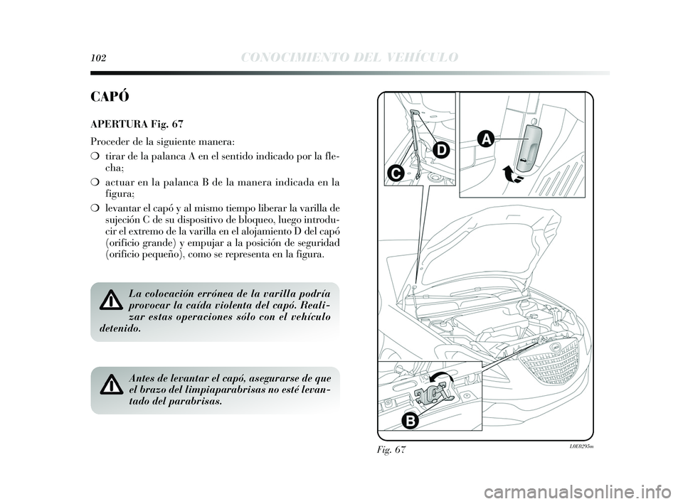 Lancia Delta 2015  Manual de Empleo y Cuidado (in Spanish) 102CONOCIMIENTO DEL VEHÍCULO
Fig. 67L0E0295m
CAPÓ
APERTURA Fig. 67
Proceder de la siguiente manera:
❍ tirar de la palanca A en el s entido indicado por la fle-
cha;
❍ actuar en la palanca B de l