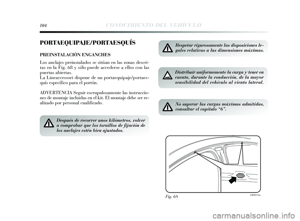 Lancia Delta 2015  Manual de Empleo y Cuidado (in Spanish) 104CONOCIMIENTO DEL VEHÍCULO
PORTAEQUIPAJE/PORTAESQUÍS
PREINSTALACIÓN ENGANCHES
Los anclajes  preinstalados  s e  sitúan en las  zonas descri-
tas  en la Fig. 68 y  s ólo puede acceders e a ellos